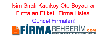 Isim+Sıralı+Kadıköy+Oto+Boyacılar+Firmaları+Etiketli+Firma+Listesi Güncel+Firmaları!
