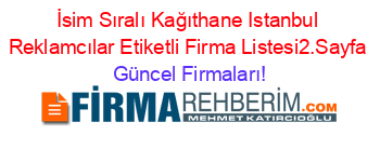 İsim+Sıralı+Kağıthane+Istanbul+Reklamcılar+Etiketli+Firma+Listesi2.Sayfa Güncel+Firmaları!