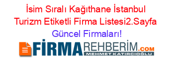İsim+Sıralı+Kağıthane+İstanbul+Turizm+Etiketli+Firma+Listesi2.Sayfa Güncel+Firmaları!