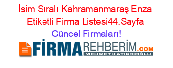 İsim+Sıralı+Kahramanmaraş+Enza+Etiketli+Firma+Listesi44.Sayfa Güncel+Firmaları!