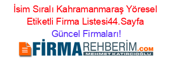 İsim+Sıralı+Kahramanmaraş+Yöresel+Etiketli+Firma+Listesi44.Sayfa Güncel+Firmaları!