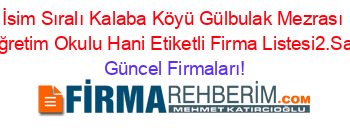 İsim+Sıralı+Kalaba+Köyü+Gülbulak+Mezrası+Ilköğretim+Okulu+Hani+Etiketli+Firma+Listesi2.Sayfa Güncel+Firmaları!