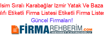 Isim+Sıralı+Karabağlar+Izmir+Yatak+Ve+Baza+Kılıfı+Etiketli+Firma+Listesi+Etiketli+Firma+Listesi Güncel+Firmaları!