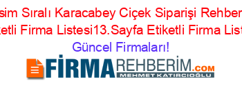 İsim+Sıralı+Karacabey+Ciçek+Siparişi+Rehberi+Etiketli+Firma+Listesi13.Sayfa+Etiketli+Firma+Listesi Güncel+Firmaları!