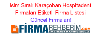 Isim+Sıralı+Karaçoban+Hospitadent+Firmaları+Etiketli+Firma+Listesi Güncel+Firmaları!