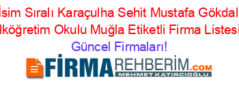 İsim+Sıralı+Karaçulha+Sehit+Mustafa+Gökdal+Ilköğretim+Okulu+Muğla+Etiketli+Firma+Listesi Güncel+Firmaları!