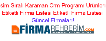Isim+Sıralı+Karaman+Crm+Programı+Urünlerı+Etiketli+Firma+Listesi+Etiketli+Firma+Listesi Güncel+Firmaları!