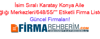 İsim+Sıralı+Karatay+Konya+Aile+Sağlığı+Merkezleri/648/55/””+Etiketli+Firma+Listesi Güncel+Firmaları!