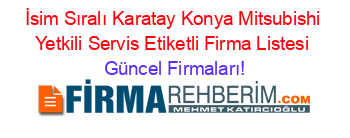 İsim+Sıralı+Karatay+Konya+Mitsubishi+Yetkili+Servis+Etiketli+Firma+Listesi Güncel+Firmaları!