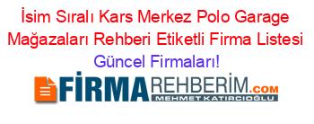 İsim+Sıralı+Kars+Merkez+Polo+Garage+Mağazaları+Rehberi+Etiketli+Firma+Listesi Güncel+Firmaları!