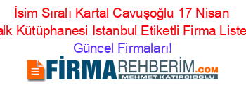 İsim+Sıralı+Kartal+Cavuşoğlu+17+Nisan+Halk+Kütüphanesi+Istanbul+Etiketli+Firma+Listesi Güncel+Firmaları!