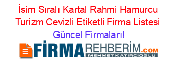 İsim+Sıralı+Kartal+Rahmi+Hamurcu+Turizm+Cevizli+Etiketli+Firma+Listesi Güncel+Firmaları!