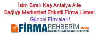 İsim+Sıralı+Kaş+Antalya+Aile+Sağlığı+Merkezleri+Etiketli+Firma+Listesi Güncel+Firmaları!