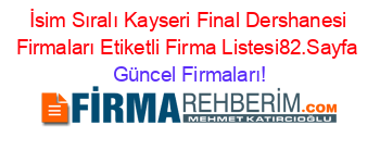 İsim+Sıralı+Kayseri+Final+Dershanesi+Firmaları+Etiketli+Firma+Listesi82.Sayfa Güncel+Firmaları!