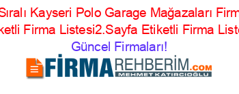 Isim+Sıralı+Kayseri+Polo+Garage+Mağazaları+Firmaları+Etiketli+Firma+Listesi2.Sayfa+Etiketli+Firma+Listesi Güncel+Firmaları!