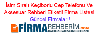 İsim+Sıralı+Keçiborlu+Cep+Telefonu+Ve+Aksesuar+Rehberi+Etiketli+Firma+Listesi Güncel+Firmaları!