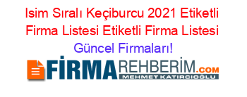 Isim+Sıralı+Keçiburcu+2021+Etiketli+Firma+Listesi+Etiketli+Firma+Listesi Güncel+Firmaları!