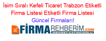 İsim+Sıralı+Kefeli+Ticaret+Trabzon+Etiketli+Firma+Listesi+Etiketli+Firma+Listesi Güncel+Firmaları!