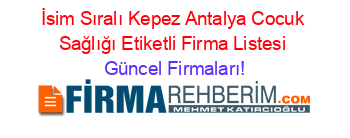 İsim+Sıralı+Kepez+Antalya+Cocuk+Sağlığı+Etiketli+Firma+Listesi Güncel+Firmaları!