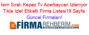 İsim+Sıralı+Kepez+Tv+Azerbaycan+Izleniyor+Tıkla+Izle!+Etiketli+Firma+Listesi19.Sayfa Güncel+Firmaları!
