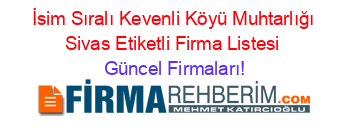 İsim+Sıralı+Kevenli+Köyü+Muhtarlığı+Sivas+Etiketli+Firma+Listesi Güncel+Firmaları!