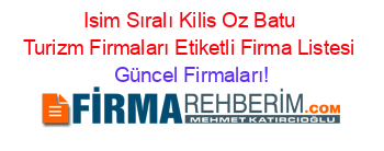 Isim+Sıralı+Kilis+Oz+Batu+Turizm+Firmaları+Etiketli+Firma+Listesi Güncel+Firmaları!