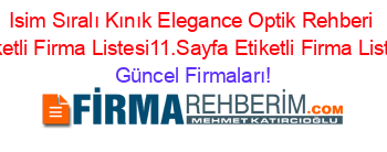 Isim+Sıralı+Kınık+Elegance+Optik+Rehberi+Etiketli+Firma+Listesi11.Sayfa+Etiketli+Firma+Listesi Güncel+Firmaları!