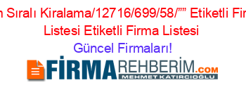 Isim+Sıralı+Kiralama/12716/699/58/””+Etiketli+Firma+Listesi+Etiketli+Firma+Listesi Güncel+Firmaları!