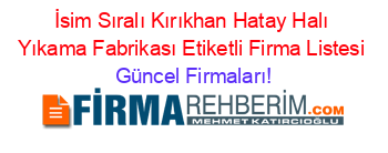 İsim+Sıralı+Kırıkhan+Hatay+Halı+Yıkama+Fabrikası+Etiketli+Firma+Listesi Güncel+Firmaları!