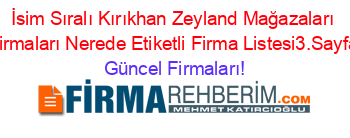 İsim+Sıralı+Kırıkhan+Zeyland+Mağazaları+Firmaları+Nerede+Etiketli+Firma+Listesi3.Sayfa Güncel+Firmaları!