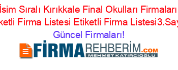 İsim+Sıralı+Kırıkkale+Final+Okulları+Firmaları+Etiketli+Firma+Listesi+Etiketli+Firma+Listesi3.Sayfa Güncel+Firmaları!