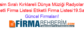 İsim+Sıralı+Kırklareli+Dünya+Müziği+Radyoları+Etiketli+Firma+Listesi+Etiketli+Firma+Listesi19.Sayfa Güncel+Firmaları!