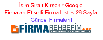 İsim+Sıralı+Kırşehir+Google+Firmaları+Etiketli+Firma+Listesi26.Sayfa Güncel+Firmaları!