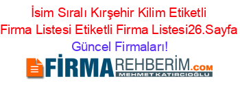 İsim+Sıralı+Kırşehir+Kilim+Etiketli+Firma+Listesi+Etiketli+Firma+Listesi26.Sayfa Güncel+Firmaları!