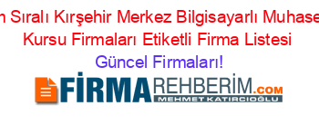 İsim+Sıralı+Kırşehir+Merkez+Bilgisayarlı+Muhasebe+Kursu+Firmaları+Etiketli+Firma+Listesi Güncel+Firmaları!