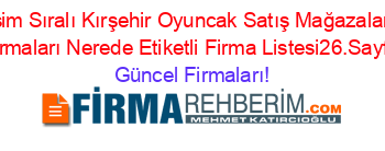 İsim+Sıralı+Kırşehir+Oyuncak+Satış+Mağazaları+Firmaları+Nerede+Etiketli+Firma+Listesi26.Sayfa Güncel+Firmaları!