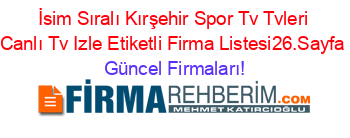 İsim+Sıralı+Kırşehir+Spor+Tv+Tvleri+Canlı+Tv+Izle+Etiketli+Firma+Listesi26.Sayfa Güncel+Firmaları!