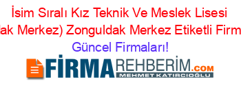 İsim+Sıralı+Kız+Teknik+Ve+Meslek+Lisesi+(Zonguldak+Merkez)+Zonguldak+Merkez+Etiketli+Firma+Listesi Güncel+Firmaları!
