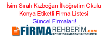 İsim+Sıralı+Kızboğan+İlköğretim+Okulu+Konya+Etiketli+Firma+Listesi Güncel+Firmaları!