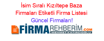 İsim+Sıralı+Kızıltepe+Baza+Firmaları+Etiketli+Firma+Listesi Güncel+Firmaları!