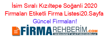 İsim+Sıralı+Kızıltepe+Soğanli+2020+Firmaları+Etiketli+Firma+Listesi20.Sayfa Güncel+Firmaları!