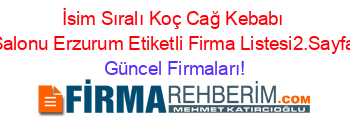 İsim+Sıralı+Koç+Cağ+Kebabı+Salonu+Erzurum+Etiketli+Firma+Listesi2.Sayfa Güncel+Firmaları!