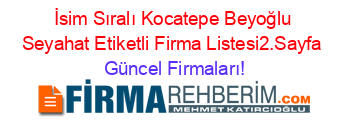 İsim+Sıralı+Kocatepe+Beyoğlu+Seyahat+Etiketli+Firma+Listesi2.Sayfa Güncel+Firmaları!