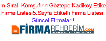 Isim+Sıralı+Komşufirin+Göztepe+Kadiköy+Etiketli+Firma+Listesi5.Sayfa+Etiketli+Firma+Listesi Güncel+Firmaları!