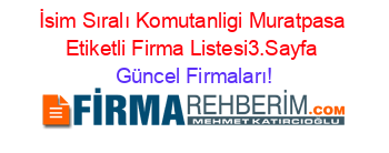 İsim+Sıralı+Komutanligi+Muratpasa+Etiketli+Firma+Listesi3.Sayfa Güncel+Firmaları!