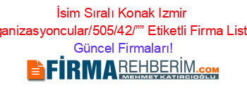 İsim+Sıralı+Konak+Izmir+Organizasyoncular/505/42/””+Etiketli+Firma+Listesi Güncel+Firmaları!