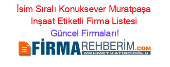 İsim+Sıralı+Konuksever+Muratpaşa+Inşaat+Etiketli+Firma+Listesi Güncel+Firmaları!