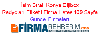 İsim+Sıralı+Konya+Dijibox+Radyoları+Etiketli+Firma+Listesi109.Sayfa Güncel+Firmaları!