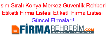 İsim+Sıralı+Konya+Merkez+Güvenlik+Rehberi+Etiketli+Firma+Listesi+Etiketli+Firma+Listesi Güncel+Firmaları!