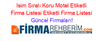 Isim+Sıralı+Koru+Motel+Etiketli+Firma+Listesi+Etiketli+Firma+Listesi Güncel+Firmaları!